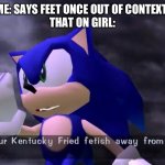 Sonic insulting your foot fetish | ME: SAYS FEET ONCE OUT OF CONTEXT 
THAT ON GIRL: | image tagged in sonic insulting your foot fetish | made w/ Imgflip meme maker