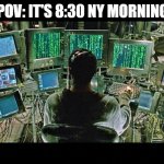 matrix monitors | POV: IT'S 8:30 NY MORNING | image tagged in matrix monitors | made w/ Imgflip meme maker