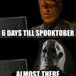 I'll Just Wait Here Meme | 6 DAYS TILL SPOOKTOBER; ALMOST THERE | image tagged in memes,i'll just wait here | made w/ Imgflip meme maker