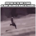 It's close to Halloween so | EVERYONE ON THE WAY TO MAKE AS MANY HALLOWEEN MEMES AS POSSIBLE | image tagged in gifs,halloween,memes | made w/ Imgflip video-to-gif maker