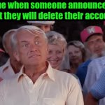 its like just do it | me when someone announces that they will delete their account: | image tagged in gifs,funny,memes | made w/ Imgflip video-to-gif maker