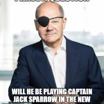 German Jack Sparrow | I HAVE A QUESTION; WILL HE BE PLAYING CAPTAIN JACK SPARROW IN THE NEW PIRATES OF THE CARIBBEAN MOVIE? | image tagged in k nig der piraten olaf scholz,jack sparrow,pirates of the caribbean | made w/ Imgflip meme maker