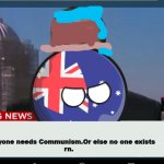 SHIIIIIIIIIII | Everyone needs Communism.Or else no one exists
rn. | image tagged in australiaball news,communism | made w/ Imgflip meme maker