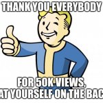 Thanks everyone for 50k views | THANK YOU EVERYBODY; FOR 50K VIEWS, PAT YOURSELF ON THE BACK | image tagged in fallout vault boy,thanks | made w/ Imgflip meme maker