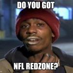 Tyrone Biggums The Addict | DO YOU GOT; NFL REDZONE? | image tagged in tyrone biggums the addict | made w/ Imgflip meme maker