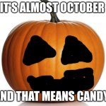 Halloween ? | IT'S ALMOST OCTOBER; AND THAT MEANS CANDY! | image tagged in pumpkin,candy | made w/ Imgflip meme maker