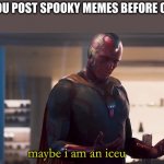 October is DEFINITELY not too early to post spooky meme | WHEN YOU POST SPOOKY MEMES BEFORE OCTOBER; maybe i am an iceu | image tagged in vision maybe i am a monster blank | made w/ Imgflip meme maker