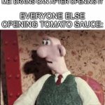 Uhh...sir?  I don't think that's what you're supposed to do... | ME: DRAINS CAN AFTER OPENING IT; EVERYONE ELSE OPENING TOMATO SAUCE: | image tagged in surprised wallace,tomato | made w/ Imgflip meme maker