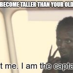Might still beat me up, but I am the captain now | WHEN YOU BECOME TALLER THAN YOUR OLDER SIBLING; Look at me. I am the captain now | image tagged in i am the captain now,memes,siblings | made w/ Imgflip meme maker