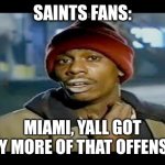 Fooseball | SAINTS FANS:; MIAMI, YALL GOT ANY MORE OF THAT OFFENSE? | image tagged in chapelle crack,sports | made w/ Imgflip meme maker