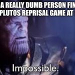 . . .AYO | WHEN A REALLY DUMB PERSON FINISHES THE WHOLE PLUTOS REPRISAL GAME AT LIGHTSPEED | image tagged in thanos impossible meme | made w/ Imgflip meme maker