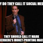 Seinfeld vs Zuckerberg | WHY DO THEY CALL IT SOCIAL MEDIA? THEY SHOULD CALL IT MARK ZUCKERBERG'S MONEY-PRINTING MACHINE | image tagged in seinfeld,jerry seinfeld,mark zuckerberg,social media,meta plataforms,money printer | made w/ Imgflip meme maker