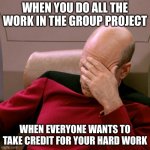 Group Project | WHEN YOU DO ALL THE WORK IN THE GROUP PROJECT; WHEN EVERYONE WANTS TO TAKE CREDIT FOR YOUR HARD WORK | image tagged in group project | made w/ Imgflip meme maker