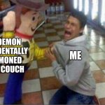 woody holding guy | THE DEMON I ACCIDENTALLY SUMMONED IN MY COUCH; ME | image tagged in woody holding guy | made w/ Imgflip meme maker