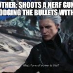 I have advanced my observation haki just for that moment | MY BROTHER: SHOOTS A NERF GUN AT ME.
ME: DODGING THE BULLETS WITH EASE | image tagged in vergil - what sort of power is this | made w/ Imgflip meme maker