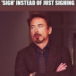 ? | ME WHEN SOMEONE SAYS 'SIGH' INSTEAD OF JUST SIGHING | image tagged in robert downey jr rolling eyes,annoying,robert downey jr annoyed | made w/ Imgflip meme maker