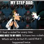 The sad truth of life | MY STEPDAD:; I WAS NICE TO MY WIFE | image tagged in doof if i had a nickel | made w/ Imgflip meme maker
