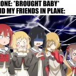 One Baby, One Nightmare | SOMEONE: *BROUGHT BABY*
ME AND MY FRIENDS IN PLANE: | image tagged in me everyone else | made w/ Imgflip meme maker