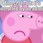 When Minecraft is turned into a COPPA-friendly game... | Minecraft, but it's controlled by an admin.. | image tagged in angry peppa pig,gaming,memes,peppa | made w/ Imgflip meme maker