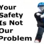 Your safety is not our problem meme