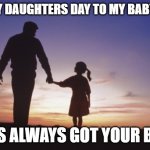 Grown up but still my Baby girl | HAPPY DAUGHTERS DAY TO MY BABY GIRL; DADS ALWAYS GOT YOUR BACK | image tagged in father daughter | made w/ Imgflip meme maker