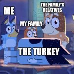 Bluey Bingo Chili and Bandit | THE FAMILY'S RELATIVES; ME; MY FAMILY; THE TURKEY | image tagged in bluey bingo chili and bandit,funny,so true,turkey | made w/ Imgflip meme maker