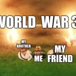 We do a little bit of trolling | WORLD  WAR 3; MY BROTHER; ME; MY FRIEND | image tagged in we do a little bit of trolling | made w/ Imgflip meme maker
