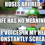 Roses are red | ROSES ARE RED; LIFE HAS NO MEANING; THE VOICES IN MY HEAD ARE CONSTANTLY SCREAMING | image tagged in luigi death stare,funny | made w/ Imgflip meme maker