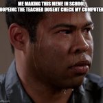 Sweating Guy Meme | ME MAKING THIS MEME IN SCHOOL HOPEING THE TEACHER DOSENT CHECK MY COMPUTER | image tagged in sweating guy meme | made w/ Imgflip meme maker