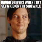 evil smile | DRUNK DRIVERS WHEN THEY SEE A KID ON THE SIDEWALK | image tagged in evil smile | made w/ Imgflip meme maker