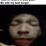 W | "Eating meat is so cruel, animals
 died for what's in your plate"
Me with my beef burger : | image tagged in gifs,memes,funny,relatable,vegans,front page plz | made w/ Imgflip video-to-gif maker