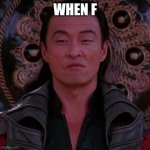 Shang Tsung | WHEN F | image tagged in shang tsung,mortal,kombat,f,timeline | made w/ Imgflip meme maker