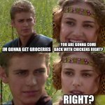 Base on true event | IM GONNA GET GROCERIES; YOU ARE GONNA COME BACK WITH CHICKENS RIGHT? RIGHT? | image tagged in anakin padme 4 panel | made w/ Imgflip meme maker