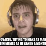 he makes so many lol | POV:ICEU. TRYING TO MAKE AS MANY HALLOWEEN MEMES AS HE CAN IN A MONTH OR TWO | image tagged in gifs,lol,iceu | made w/ Imgflip video-to-gif maker