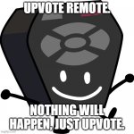 I promise nothing bad happens if you do | UPVOTE REMOTE. NOTHING WILL HAPPEN, JUST UPVOTE. | image tagged in remote from bfb and tpot | made w/ Imgflip meme maker