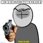 fr though | ME WHEN I SEE HANK X TRICKY; Time to die | image tagged in grunt with a gun,no hank x tricky | made w/ Imgflip meme maker