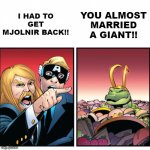 Thor yelling at Loki | I HAD TO GET MJOLNIR BACK!! YOU ALMOST MARRIED A GIANT!! | image tagged in thor yelling at loki | made w/ Imgflip meme maker