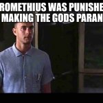 2111 | PROMETHIUS WAS PUNISHED FOR MAKING THE GODS PARANOID. | image tagged in i'm not a smart man | made w/ Imgflip meme maker
