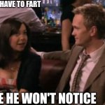 How I met your mother peanut butter and jam | I HAVE TO FART; MAYBE HE WON'T NOTICE | image tagged in how i met your mother peanut butter and jam | made w/ Imgflip meme maker