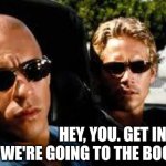 Get in | HEY, YOU. GET IN. WE'RE GOING TO THE BOOKSTORE. | image tagged in fast and furious,book,store,read,nerd,friend | made w/ Imgflip meme maker