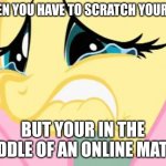 AHH GOTTA SCRATCH, BUT I CSNT LOOOSE | WHEN YOU HAVE TO SCRATCH YOUR EYE; BUT YOUR IN THE MIDDLE OF AN ONLINE MATCH | image tagged in your comment made fluttershy cry,fun,memes,online game | made w/ Imgflip meme maker