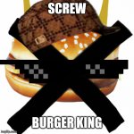 Screw Burger King | SCREW; BURGER KING | image tagged in screw burger king | made w/ Imgflip meme maker