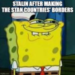why stalin | STALIN AFTER MAKING THE STAN COUNTRIES' BORDERS | image tagged in hehehe,stalin | made w/ Imgflip meme maker