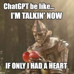 ChatGPT voice input | ChatGPT be like... I'M TALKIN' NOW; IF ONLY I HAD A HEART | image tagged in tin man heart,chatgpt | made w/ Imgflip meme maker