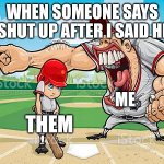 Heheheh | WHEN SOMEONE SAYS SHUT UP AFTER I SAID HI; ME; THEM | image tagged in im sorry coach | made w/ Imgflip meme maker