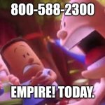 Ha ha. | 800-588-2300; EMPIRE! TODAY. | image tagged in captain underpants scream,empire today,memes,funny,why are you reading this | made w/ Imgflip meme maker