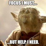 Yoda focus | FOCUS I MUST,... ...BUT HELP, I NEED. | image tagged in yoda focus | made w/ Imgflip meme maker
