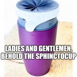 At least it's not brown... | LADIES AND GENTLEMEN, BEHOLD THE SPHINCTOCUP | image tagged in sphincter cup | made w/ Imgflip meme maker