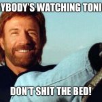 Chuck Norris | EVERYBODY’S WATCHING TONIGHT! DON’T SHIT THE BED! | image tagged in chuck norris | made w/ Imgflip meme maker