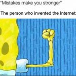 I invented the Internet for them all | The person who invented the Internet: | image tagged in mistakes make you stronger x after making y,memes | made w/ Imgflip meme maker